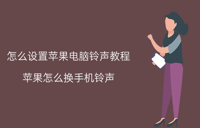 怎么设置苹果电脑铃声教程 苹果怎么换手机铃声?